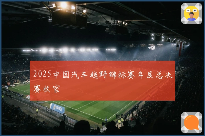 2025中国汽车越野锦标赛年度总决赛收官