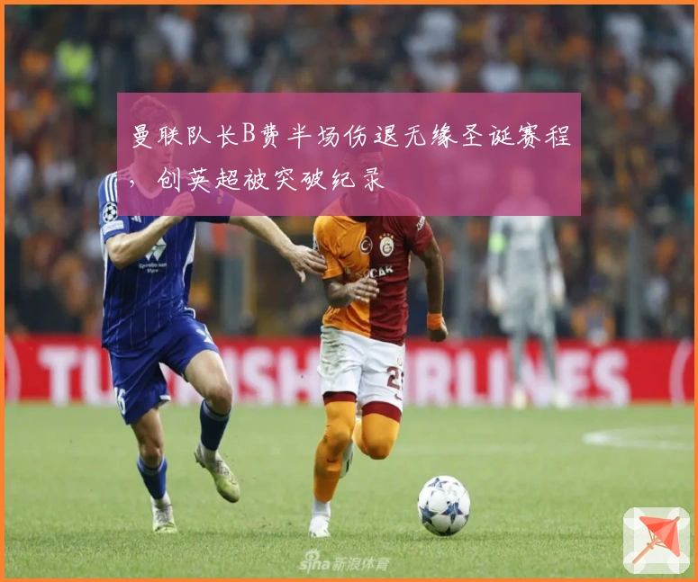 曼联队长B费半场伤退无缘圣诞赛程，创英超被突破纪录