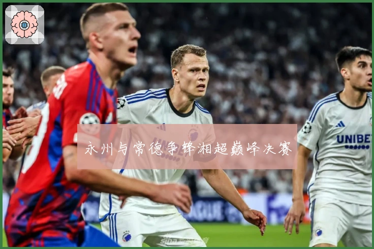 永州与常德争锋湘超巅峰决赛