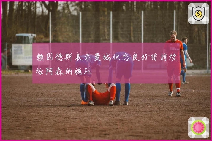 赖因德斯表示曼城状态良好将持续给阿森纳施压