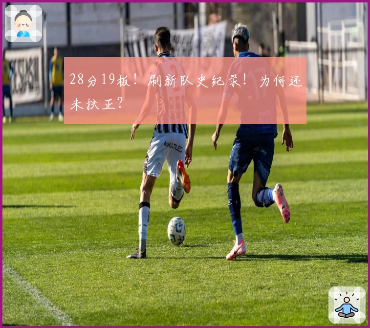 28分19板！刷新队史纪录！为何还未扶正？