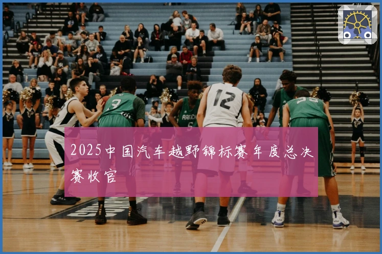 2025中国汽车越野锦标赛年度总决赛收官