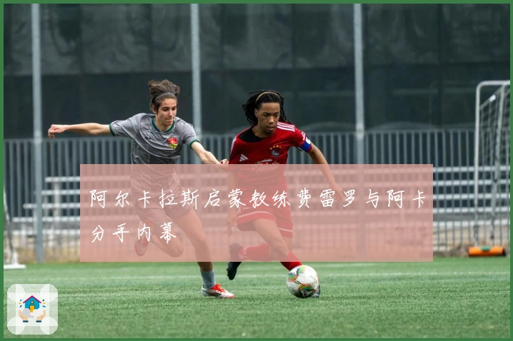 阿尔卡拉斯启蒙教练费雷罗与阿卡分手内幕